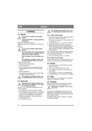 Page 2222
DANSK DA
5 KØRSEL
5.1 Benzin
Læs og forstå samtlige sikkerhedsfor-
skrifter.
Undgå åben ild eller rygning i nærheden 
af benzinen.
Brug 92-95 oktan blyfri benzin. 
Olieblandet benzin til 2-taktsmotorer må ikke anv-
endes.
Tankning
Læs og forstå samtlige sikkerhedsfor-
skrifter.
Hvis motoren har været i gang, skal man 
vente et par minutter, så den kan køle af, 
inden man foretager tankning.
Tank forsigtigt, så der ikke spildes ben-
zin.
Flyt jordfræseren mindst 3 meter væk 
fra tankningsstedet, inden...