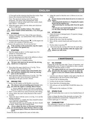 Page 5353
 ENGLISHEN
d. First pull out the extension lead from the socket. Then 
remove the extension lead from the engine.
Note: The electrical starting motor has overload 
protection. The motor stops automatically when 
overheated. It will not restart until it has cooled, which 
takes about 5 - 10 minutes.
8.  When the engine starts, turn the choke anti-clockwise 
until it is fully open. 
Never run the machine indoors. The exhaust 
fumes contain carbon monoxide, a very toxic gas.
5.6 STOPPING
1.  Release both...