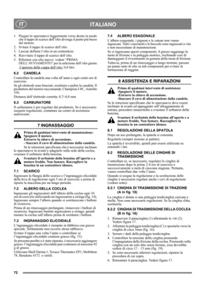 Page 7272
 ITALIANO IT
1.  Piegare lo spazzaneve leggermente verso destra in modo 
che il tappo di scarico dell’olio divenga il punto più basso 
del motore.
2.  Svitare il tappo di scarico dell’olio.
3.  Lasciar defluire l’olio in un contenitore.
4.  Riavvitare il tappo di scarico dell’olio.
5.  Rifornire con olio nuovo: vedere “PRIMA 
DELL’AVVIAMENTO” per la selezione dell’olio giusto.
 Capienza della coppa dell’olio:
 0,8 litri.
6.2 CANDELA
Controllare la candela una volta all’anno o ogni cento ore di...