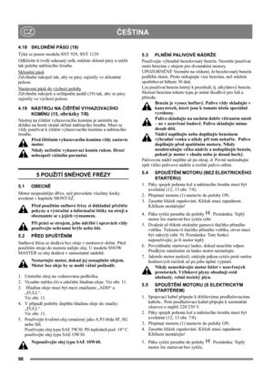 Page 9898
ČEŠTINACZ
4.18 SKLONĚNÍ PÁSŮ (19)
Týká se pouze modelu SNT 929, SNT 1129
Odklízíte-li tvrdý udusaný sníh, můžete sklonit pásy a snížit 
tak polohu nabíracího šroubu.
Sklonění pásů
Zdvihněte rukojeti tak, aby se pásy zajistily ve skloněné 
poloze.
Nastavení pásů do výchozí polohy
Zdvihněte rukojeti a sešlápněte pedál (19) tak, aby se pásy 
zajistily ve výchozí poloze.
4.19 NÁSTROJ NA ČIŠTĚNÍ VYHAZOVACÍHO 
KOMÍNU (15, 
obrázky 7/8)
Nástroj na čištění vyhazovacího komínu je umístěn na 
držáku na horní...