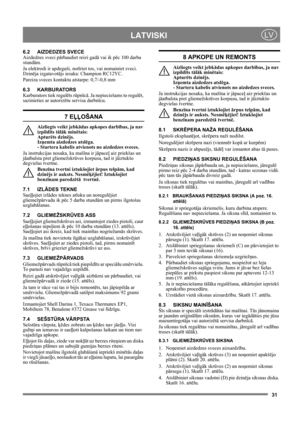 Page 3131
 LATVISKILV
6.2 AIZDEDZES SVECE
Aizdedzes sveci pārbaudiet reizi gadā vai ik pēc 100 darba 
stundām.
Ja elektrodi ir apdeguši, notīriet tos, vai nomainiet sveci. 
Dzinēja izgatavotājs iesaka: Champion RC12YC.
Pareiza sveces kontaktu atstarpe: 0,7/-0,8 mm 
6.3 KARBURATORS
Karburators tiek regulēts rūpnīcā. Ja nepieciešams to regulēt, 
sazinieties ar autorizētu servisa darbnīcu. 
7 EĻĻOŠANA
Aizliegts veikt jebkādas apkopes darbības, ja nav 
izpildīts tālāk minētais: 
Apturēts dzinējs. 
Izņemta aizdedzes...