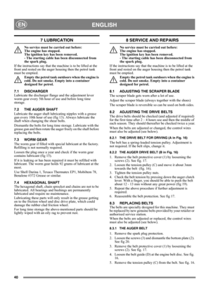 Page 4040
 ENGLISHEN
7 LUBRICATION
No service must be carried out before: 
The engine has stopped. 
The ignition key has been removed. 
- The starting cable has been disconnected from 
the spark plug.
If the instructions say that the machine is to be lifted at the 
front and rested on the auger housing then the petrol tank 
must be emptied.
Empty the petrol tank outdoors when the engine is 
cold. Do not smoke. Empty into a container 
designed for petrol.
7.1 DISCHARGER
Lubricate the discharger flange and the...