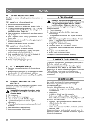 Page 3232
NORSKNO
7.6 JUSTERE REGULATORVAIERNE
Etter bytte av remmer må også regulatorvaierne justeres (se 
nedenfor).
7.6.1 Justering av vaieren på snøskruen
1.  Kople tennkabelen fra tennpluggen.
2.  Demonter remdekselet ved å skru ut skruene. Se fig. 11.
3.  Trykk ned regulatoren for snøskruen (7 i fig. 1) og følg 
med på fjæren (S i fig. 15). Fjæren skal forlenges ca. 5 
mm når regulatoren trykkes ned. 
4. Hekt av vaieren ved regulatoren hvis justering er nødven-
dig. Se fig. 2. 
5. Skru Z-nippelen i ønsket...