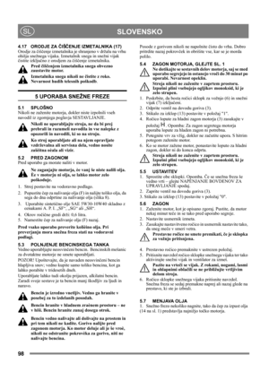 Page 9898
 SLOVENSKOSL
4.17 ORODJE ZA ČIŠČENJE IZMETALNIKA (17)
Orodje za čiščenje izmetalnika je shranjeno v držalu na vrhu 
ohišja snežnega vijaka. Izmetalnik snega in snežni vijak 
čistite izključno z orodjem za čiščenje izmetalnika.
Pred čiščenjem izmetalnika snega obvezno 
zaustavite motor.
Izmetalnika snega nikoli ne čistite z roko. 
Nevarnost hudih telesnih poškodb.
5 UPORABA SNEŽNE FREZE
5.1 SPLOŠNO
Nikoli ne zaženite motorja, dokler niste izpolnili vseh 
navodil iz zgornjega poglavja SESTAVLJANJE....
