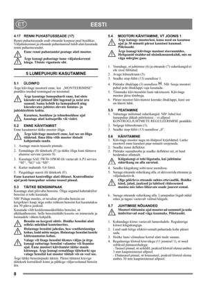 Page 88
 EESTIET
4.17 RENNI PUHASTUSSEADE (17)
Renni puhastusseade asub etteande korpuse peal hoidikus. 
Väljalaskerenni ja etteande puhastamisel tuleb alati kasutada 
renni puhastusseadet.
Enne renni puhastamist peatage alati mootor.
Ärge kunagi puhastage lume väljalaskerenni 
käega. Tõsiste vigastuste oht.
5 LUMEPUHURI KASUTAMINE
5.1 ÜLDINFO
Ärge käivitage mootorit enne, kui  „MONTEERIMISE” 
peatükis toodud toimingud on teostatud. 
Ärge kasutage lumepuhurit enne, kui olete 
käesolevad juhised läbi lugenud ja...