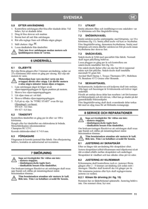 Page 1111
SVENSKASE
5.9 EFTER ANVÄNDNING
1.  Kontrollera snöslungan efter lösa eller skadade delar. Vid 
behov, byt ut skadade delar.
2.  Drag åt lösa skruvar och muttrar.
3.  Borsta bort all snö från snöslungan.
4.  Rör alla reglage fram och tillbaka några gånger.
5.  Ställ choken i läge  . 
6.  Lossa tändkabeln från tändstiftet.
Täck inte över snöslungan medan motorn och 
ljuddämparen ännu är varma.
6 UNDERHÅLL
6.1 OLJEBYTE
Byt olja första gången efter 2 timmars användning, sedan var 
25:e körtimma eller...