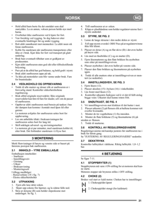 Page 3131
NORSKNO
• Hold alltid barn borte fra det området som skal 
snøryddes. La en annen, voksen person holde øye med 
barna. 
• Overbelast ikke snøfreseren ved å kjøre for fort.
• Vær forsiktig ved rygging. Se deg bakover etter 
eventuelle hindringer før og under rygging.
• Rett aldri snøutkastet mot mennesker. La aldri noen stå 
foran snøfreseren. 
• Koble fra snøskruen når snøfreseren transporteres eller 
ikke er i bruk. Kjør ikke for fort ved transport på glatt 
underlag.
• Bruk bare eventuelt tilbehør...