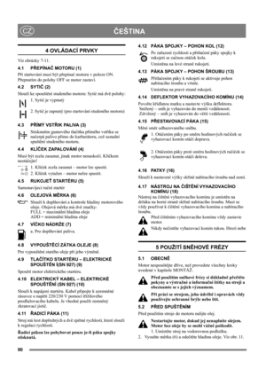 Page 9090
ČEŠTINACZ
4 OVLÁDACÍ PRVKY
Viz obrázky 7-11.
4.1 PŘEPÍNAČ MOTORU (1)
Při startování musí být přepínač motoru v poloze ON.
Přepnutím do polohy OFF se motor zastaví.
4.2 SYTIČ (2)
Slouží ke spouštění studeného motoru: Sytič má dvě polohy:
1. Sytič je vypnutý
2. Sytič je zapnutý (pro startování studeného motoru) 
4.3 PŘÍMÝ VSTŘIK PALIVA (3)
Stisknutím gumového tlačítka přímého vstřiku se 
načerpá palivo přímo do karburátoru, což usnadní 
spuštění studeného motoru. 
4.4 KLÍČEK ZAPALOVÁNÍ (4)
Musí být...