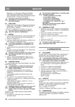 Page 100100
 MAGYARHU
Megjegyzés: Az elektromos indítómotor túlterhelés 
elleni védelemmel rendelkezik. Túlterhelés esetén a 
motor automatikusan leáll. Addig nem indul újra, amíg le 
nem hűl, ami kb. 5–10 percet vesz igénybe.
Zárt helyen soha ne járassa a motort. A 
kipufogógázok szén-monoxidot is tartalmaznak, 
ami erősen mérgező.
5.6 LEÁLLÍTÁS
1.  Oldja ki mind a két kuplungot. Megjegyzés! Ha hómaró 
tovább forog – lásd később a VEZÉRLŐKÁBELEK 
BEÁLLÍTÁSA c. fejezetet.
2. Vegye ki az indítókulcsot. Ne...