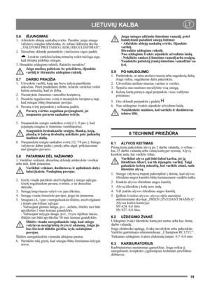 Page 1919
 LIETUVIŲ KALBALT
5.6 IŠJUNGIMAS
1. Atleiskite abiejų sankabų svirtis. Pastaba: jeigu sniego 
valytuvo sraigtas tebesisuka, žr. toliau išdėstytą skyrių 
„VALDYMO PRIETAISO LAIDŲ REGULIAVIMAS“.
2. Droselinę sklendę pastumkite į tuščiosios eigos padėtį 
. Leiskite varikliui keletą minučių veikti tuščiąja eiga, 
kad ištirptų prikibęs sniegas.
3. Ištraukite uždegimo raktelį. Raktelio nesukite!
Jeigu mašiną paliekate be priežiūros, išjunkite 
variklį ir ištraukite uždegimo raktelį. 
5.7 DARBO PRADŽIA
1....