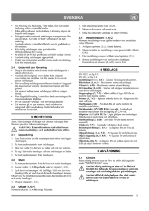 Page 77
SVENSKASE
• Var försiktig vid backning. Titta bakåt, före och under 
backning, efter eventuella hinder.
• Rikta aldrig utkastet mot åskådare. Låt aldrig någon stå 
framför snöslungan. 
• Frikoppla snöskruven när snöslungan transporteras eller 
inte används. Kör inte för fort vid transport på halt 
underlag.
• Använd endast eventuella tillbehör som är godkända av 
tillverkaren.
• Kör aldrig snöslungan utan god sikt eller 
tillfredsställande belysning.
• Se alltid till att Ni har god balans och håll...