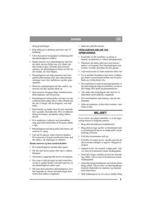 Page 55
DKDANSK
dring på skråninger.
• Klip aldrig på en skråning med mere end 15° 
hældning.
• Udvis den største forsigtighed ved bakning eller 
når plæneklipperen trækkes.
• Stands motoren, hvis plæneklipperen skal hol-
des skråt, når den flyttes hen over flader, der 
ikke består af græs. Desuden skal motoren 
standses, når plæneklipperen flyttes til eller fra 
det område, der skal klippes.
• Plæneklipperen må aldrig benyttes med man-
gelfuld afskærmning eller uden sikkerhedsan-
ordninger som f.eks....