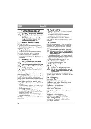 Page 2424
DANSK DK
7 VEDLIGEHOLDELSE
ADVARSEL!Reparationer skal udføres 
af forhandleren. Ellers gælder garant-
ien ikke.
ADVARSEL!Inden reparation eller 
vedligeholdelse udføres, skal tæn-
drørstilslutningen kobles fra.
7.1 Periodisk vedligeholdelseFør brug - hver gang
• Kontrollér, at der ikke er brændstoflækage.
• Kontrollér, at samtlige skruer er fastspændt.
Efter brug - hver gang
• Rengør jordfræseren.
• Kontrollér, at der ikke er brændstoflækage.
For hver 25 driftstimer og hver 3. måned
• Kontrollér,...