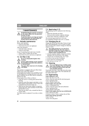 Page 4646
ENGLISHGB
7 MAINTENANCE
WARNING!Repairs must be carried out 
by the dealer. Otherwise the guarantee 
becomes invalid.
WARNING!Before carrying out repairs 
and maintenance, the spark plug con-
nection must be disconnected.
7.1 Periodic maintenanceBefore each operation
• Check for fuel leaks.
• Check that all screws are tightened.
After each operation
• Clean the rotary cultivator.
• Check for fuel leaks.
Every 25 operating hours and every 3 months
• Check, clean or replace the air filter.
• Check that...