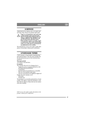 Page 4747
ENGLISHGB
8 SERVICE
Authorised service stations carry out repairs and 
servicing. They always use genuine spare parts. 
Under no circumstances may parts oth-
er than genuine spare parts be used. 
This is a requirement stipulated by the 
Testing Authority. The machine is ap-
proved and tested with these parts.
If the machine requires servicing, repair 
or maintenance that entails dismantling 
of the cover, this must be performed by 
an authorised service station.
The manufacturer reserves the right to...