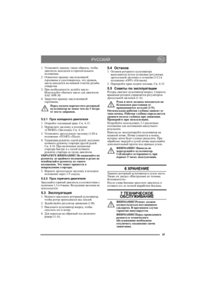Page 9797
РУССКИЙRU
1.Ус т а н о в и т е машину таким образом, чтобы 
двигатель находился в горизонтальном 
положении.
2.Отвинтите крышку маслозаливной 
горловины и уд о с то в е р ьт е с ь, что уровень 
масла находится на нижней отметке резьбы 
отверстия.
3.При необходимости долейте масло. 
Используйте обычное масло для двигателя 
SAE 10W-30.
4.Закрутите крышку маслозаливной 
горловины.
Перед пуском переместите роторный 
культиватор не менее чем на 3 метра 
от места заправки.
5.2.1Пуск холодного двигателя...