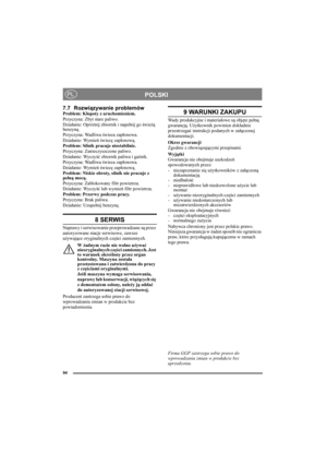 Page 9494
POLSKIPL
7.7 Rozwiązywanie problemówProblem: Kłopoty z uruchomieniem.
Przyczyna: Zbyt stare paliwo.
Działanie: Opróżnij zbiornik i napełnij go świeżą 
benzyną.
Przyczyna: Wadliwa świeca zapłonowa.
Działanie: Wymień świecę zapłonową.
Problem: Silnik pracuje niestabilnie.
Przyczyna: Zanieczyszczone paliwo.
Działanie: Wyczyść zbiornik paliwa i gaźnik.
Przyczyna: Wadliwa świeca zapłonowa.
Działanie: Wymień świecę zapłonową.
Problem: Niskie obroty, silnik nie pracuje z 
pełną mocą.
Przyczyna: Zablokowany...