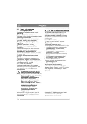 Page 104104
РУССКИЙRU
7.7Поиск и устранение 
неисправностей
Неисправность. Трудности при пуске 
двигателя.
Причина. Ус т а р е в ш е е топливо.
Действие. Слейте топливо из топливного бака и 
заправьте новым топливом.
Причина: Неисправность свечи зажигания.
Действие. Замените свечу зажигания.
Неисправность. Двигатель работает с 
перебоями.
Причина. Загрязненное топливо.
Действие. Очистите топливный бак и 
карбюратор.
Причина. Неисправность свечи зажигания.
Действие. Замените свечу зажигания.
Неисправность. Малая...
