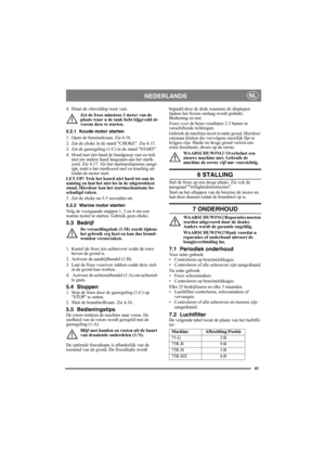 Page 6161
NEDERLANDSNL
4. Draai de olievuldop weer vast.
Zet de frees minstens 3 meter van de 
plaats waar u de tank hebt bijgevuld al-
vorens deze te starten.
5.2.1 Koude motor starten
1. Open de benzinekraan. Zie 4.16.
2. Zet de choke in de stand CHOKE. Zie 4.15.
3. Zet de gasregeling (1:C) in de stand START.
4. Houd met één hand de handgreep vast en trek 
met uw andere hand langzaam aan het startk-
oord. Zie 4.17. Als het startmechanisme aangr-
ijpt, trekt u het startkoord snel en krachtig uit 
totdat de...
