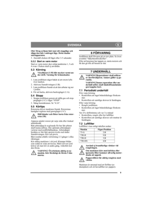 Page 99
SVENSKA S
Obs! Drag ej linan hårt mot sitt stoppläge och 
släpp den inte i utdraget läge. Detta skadar 
startapparaten.
5. Återställ choken till läget efter 3-5 sekunder.
5.2.2 Start av varm motor
Start av varm motor sker enligt punkterna 1, 3 och 
4 ovan. Choken skall ej användas.
5.3 Körning
Växelhuset (1:M) blir mycket varmt un-
der drift. Varning för brännskador.
1. Luta jordfräsen något bakåt så att rotorn lyfts 
över marken.
2. Aktivera framdrivningen (1:B).
3. Luta jordfräsen framåt så att den...