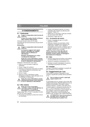 Page 5454
ITALIANO IT
5 FUNZIONAMENTO
5.1 Carburante
Leggere e comprendere tutte le norme di 
sicurezza.
Evitare di accendere fuochi o di fumare 
nelle vicinanze della benzina.
Utilizzare benzina verde a 92-95 ottani. 
Non utilizzare mai miscele benzina-olio per motori 
a due tempi.
Rifornimento
Leggere e comprendere tutte le norme di 
sicurezza.
Se il motore è appena stato spento 
lasciarlo raffreddare per qualche 
minuto prima di effettuare il 
rifornimento.
Riempire attentamente per evitare 
versamenti di...