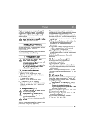 Page 7373
POLSKIPL
Nigdy nie należy używać maszyny, kiedy gleba 
jest mokra, ponieważ powstają wtedy trudne do 
rozbicia grudy. Twarda i sucha gleba wymaga 
dodatkowego spulchnienia, początkowo pod 
kątem prostym.
OSTRZEŻENIE! Nie należy przeciążać 
nowej maszyny. Przez pierwsze 5 godzin 
należy pracować ostrożnie.
6 PRZECHOWYWANIE
Glebogryzarkę należy przechowywać w suchym 
miejscu. Patrz również „Instrukcje 
bezpieczeństwa”. 
Po spuszczeniu paliwa należy uruchomić silnik i 
odczekać, aż zużyje resztę...