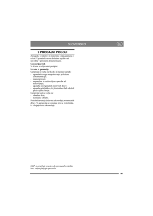 Page 9999
SLOVENSKOSL
9 PRODAJNI POGOJI
Za napake v izdelavi in materialu velja garancija v 
celoti. Uporabnik mora dosledno upoštevati 
navodila v priloženi dokumentaciji.
Garancijski rok
V skladu z veljavnimi predpisi.
Izvzeto iz garancije
Garancija ne velja za škodo, ki nastane zaradi:
- uporabnikovega neupoštevanja priložene 
dokumentacije;
- malomarnosti; 
- nepravilne in nedovoljene uporabe ali 
sestavljanja;
- uporabe neoriginalnih rezervnih delov;
- uporabe priključkov, ki jih ni dobavil ali odobril...