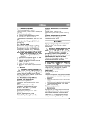 Page 9797
ČEŠTINACZ
7.3 Zapalovací svíèkaViz uživatelská příručka k motoru.
Zapalovací svíčku je třeba vyměnit v následujících 
případech. 
• Jsou-li elektrody opálené.
• Pokud je poškozena porcelánová izolace.
• Pokud lze stroj obtížnì nastartovat.
Vzdálenost mezi elektrodami by měla být 0,7-0,8 
mm.
Používejte svíčku Champion QC12YC nebo 
podobný typ.
7.4 Výmìna olejePrvní výměnu oleje proveďte po 2 hodinách 
provozu a potom olej vyměňujte vždy po 25 
hodinách provozu, nebo nejméně jednou za 
sezónu. Olej...