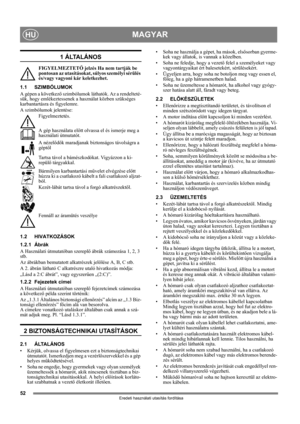 Page 5252
MAGYARHU
Eredeti használati utasítás fordítása
1 ÁLTALÁNOS
FIGYELMEZTETŐ jelzés Ha nem tartják be 
pontosan az utasításokat, súlyos személyi sérülés 
és/vagy vagyoni kár keletkezhet.
1.1 SZIMBÓLUMOK
A gépen a következő szimbólumok láthatók. Az a rendelteté-
sük, hogy emlékeztessenek a használat közben szükséges 
karbantartásra és figyelemre. 
A szimbólumok jelentése:
Figyelmeztetés.
A gép használata előtt olvassa el és ismerje meg a 
használati útmutatót.
A nézelődők maradjanak biztonságos távolságra...