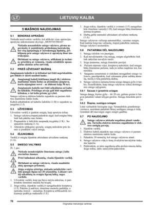 Page 7070
LIETUVIŲ KALBALT
Originalios instrukcijos vertimas
5 MAŠINOS NAUDOJIMAS
5.1 BENDRAS APRAŠAS
Niekada neužveskite variklio, kol atliksite visas operacijas, 
aprašytas ankstesniame skyriuje „MONTAVIMAS“. 
Niekada nenaudokite sniego valytuvo, pirma ne-
perskaitę ir neįsidėmėję pridedamų instrukcijų 
bei visų įspėjamųjų ir nurodomųjų lipdukų, pri-
klijuotų prie sniego valytuvo ir aprašytų šiose ins-
trukcijose. 
Dirbdami su sniego valytuvu, atlikdami jo techni-
nę priežiūrą ar remontą, visada užsidėkite...