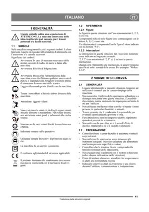 Page 4141
ITALIANOIT
Traduzione delle istruzioni originali
1 GENERALITÀ
Questo simbolo indica una segnalazione di 
ATTENZIONE. La mancata osservanza delle 
istruzioni fornite può causare gravi lesioni 
personali e/o danni materiali.
1.1 SIMBOLI
Sulla macchina vengono utilizzati i seguenti simboli. La loro 
funzione è quella di ricordare all’operatore di utilizzarla con 
l’attenzione e la cautela necessari. 
Significato dei simboli:
Avvertenza. In caso di mancata osservanza delle 
norme, sussiste il rischio di...