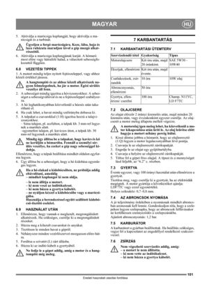 Page 101101
MAGYARHU
Eredeti használati utasítás fordítása
5.  Aktiválja a marócsiga kuplungját, hogy aktiválja a ma-
rócsigát és a turbinát.
Ügyeljen a forgó marócsigára. Keze, lába, haja és 
laza ruházata maradjon távol a gép mozgó alkat-
részeitől.
6.  Aktiválja a marócsiga kuplungjának karját. A hómaró 
most előre vagy hátrafelé halad, a választott sebességfo-
kozattól függően.
6.8 VEZETÉSI TIPPEK
1. A motort mindig teljes nyitott fojtószeleppel, vagy ahhoz 
közeli értékkel járassa.
A hangtompító és az ahhoz...