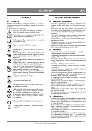 Page 111111
SLOVENSKYSK
Preklad pôvodného návodu na použitie
1 SYMBOLY
1.1 SYMBOLY
Na fréze sa nachádzajú nasledujúce symboly: Ich účelom je 
pripomínať starostlivosť a pozornosť, ktorá je pri prevádzke 
potrebná. 
Symboly majú tieto významy:
Varovanie. Nedodržiavanie pokynov spôsobuje 
riziko ohrozenia života a poškodenia stroja.
Pred použitím tejto frézy je potrebné preštudovať si 
a porozumieť návodu na obsluhu.
Okolostojace osoby sa musia zdržiavať v bezpečnej 
vzdialenosti od frézy.
Pozor na vymršťované...