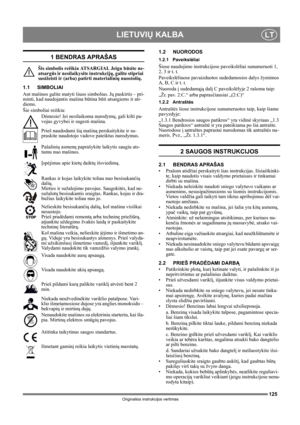 Page 125125
LIETUVIŲ KALBALT
Originalios instrukcijos vertimas
1 BENDRAS APRAŠAS
Šis simbolis reiškia ATSARGIAI. Jeigu būsite ne-
atsargūs ir nesilaikysite instrukcijų, galite stipriai 
susižeisti ir (arba) patirti materialinių nuostolių.
1.1 SIMBOLIAI
Ant mašinos galite matyti šiuos simbolius. Jų paskirtis – pri-
minti, kad naudojantis mašina būtina būti atsargiems ir ati-
diems. 
Šie simboliai reiškia:
Dėmesio! Jei nesilaikoma nurodymų, gali kilti pa-
vojus gyvybei ir sugesti mašina.
Prieš naudodami šią mašiną...
