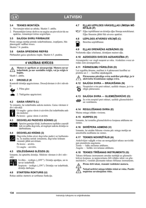 Page 134134
LATVISKILV
Instrukciju tulkojums no oriģinālvalodas
3.4 TEKNES MONTĀŽA
1.  Novietojiet tekni uz atloka. Skatiet 3. attēlu.
2. Piemontējiet četras skrūves no augšas un pievelciet tās no 
apakšas, izmantojot četrus uzgriežņus.
3.5 SAJŪGA SVIRU PĀRBAUDE
Pirms sniega metēja pirmās iedarbināšanas, iespējams, būs 
jānoregulē vadības troses.
Skatiet 7.4. punktu.
3.6 GAISA SPIEDIENS RIEPĀS
Pārbaudiet gaisa spiedienu riepās. Skatiet 6.5. punktu.
4 VADĪBAS IERĪCES
Motors ir aprīkots ar aizsargrežģi. Motoru...