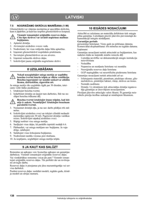 Page 138138
LATVISKILV
Instrukciju tulkojums no oriģinālvalodas
7.5 NOGRIEŽAMO SKRŪVJU MAINĪŠANA (1:W)
Gliemežskrūvi uz vārpstas nostiprina ar speciālām skrūvēm, 
kam ir jāpārlūst, ja kaut kas iesprūst gliemežskrūves korpusā.
Vienmēr izmantojiet oriģinālās rezerves daļas. 
Citu tipu skrūves var izraisīt nopietnus mašīnas 
bojājumus.
1. Apturiet dzinēju.
2.  Atvienojiet aizdedzes sveces vadu.
3.  Nodrošiniet, lai visas rotējošās daļas būtu apturētas.
4. Izņemiet gliemežskrūvē iesprūdušo priekšmetu.
5. Savietojiet...
