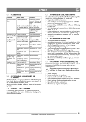 Page 2323
DANSKDA
Oversættelse af den originale brugsanvisning
7.1 FEJLSØGNING
7.2 JUSTERING AF SKRABESKÆR OG
SLÆBESKO
Skraberens blad (1:V) og sko (1:H) bliver slidt efter lang tids 
brug. Justér skraberens blad (altid sammen med skoene), til 
det har den ønskede afstand til jorden.
Skraberens blad og sko kan vendes og bruges på begge sider.
Se ”5.7”.
7.3 GENERELT OM KILEREMME
Kileremmene skal kontrolleres og justeres én gang hver 
sæson og udskiftes efter behov. Alt dette skal foretages af en 
autoriseret...