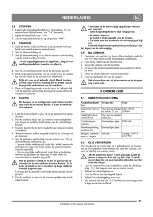 Page 5151
NEDERLANDSNL
Translation of the original instructions
5.6 STOPPEN
1.  Laat beide koppelingshendels los. Opmerking. Als de 
sneeuwfrees blijft draaien - zie 7.4 hieronder.
2. Open de brandstofkraan (1:M).
3.  Zet de stopschakelaar (1:S) op de positie “OFF”.
5.7 STARTEN
1.  Start de motor zoals hierboven. Laat de motor vóór ge-
bruik een aantal minuten warmdraaien.
2.  Stel de blaasinrichting in.
3.  Stel de blaasinrichting zo in, dat de sneeuw in de richting 
van de wind wordt geworpen.
Als de...