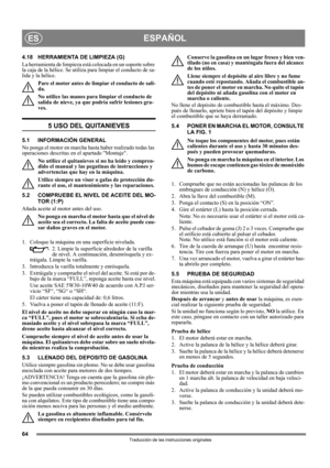 Page 6464
ESPAÑOLES
Traducción de las instrucciones originales
4.18 HERRAMIENTA DE LIMPIEZA (G)
La herramienta de limpieza está colocada en un soporte sobre 
la caja de la hélice. Se utiliza para limpiar el conducto de sa-
lida y la hélice.
Pare el motor antes de limpiar el conducto de sali-
da.
No utilice las manos para limpiar el conducto de 
salida de nieve, ya que podría sufrir lesiones gra-
ves.
5 USO DEL QUITANIEVES
5.1 INFORMACIÓN GENERAL
No ponga el motor en marcha hasta haber realizado todas las...