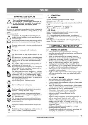 Page 7575
POLSKIPL
Tłumaczenie instrukcji oryginalnej
1 INFORMACJE OGÓLNE
Ten symbol nakazuje zachowanie 
OSTROŻNOŚCI. Niedokładne stosowanie się 
do instrukcji może prowadzić do poważnych 
obrażeń ciała i/lub uszkodzenia mienia.
1.1 SYMBOLE
Na maszynie znajdują się następujące symbole, mające przy-
pominać o zachowaniu ostrożności i uwagi podczas jej uży-
wania. 
Znaczenie symboli:
Ostrzeżenie. W przypadku nieprzestrzegania in-
strukcji obsługi powstaje ryzyko zagrożenia życia i 
awarii maszyny.
Przed...