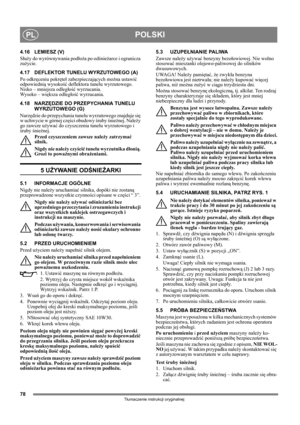 Page 7878
POLSKIPL
Tłumaczenie instrukcji oryginalnej
4.16 LEMIESZ (V)
Służy do wyrównywania podłoża po odśnieżarce i ogranicza 
zużycie.
4.17 DEFLEKTOR TUNELU WYRZUTOWEGO (A)
Po odkręceniu pokręteł zabezpieczających można ustawić 
odpowiednią wysokość deflektora tunelu wyrzutowego.
Nisko – mniejsza odległość wyrzucania. 
Wysoko – większa odległość wyrzucania.
4.18 NARZĘDZIE DO PRZEPYCHANIA TUNELU 
WYRZUTOWEGO (G)
Narzędzie do przepychania tunelu wyrzutowego znajduje się 
w uchwycie w górnej części obudowy...