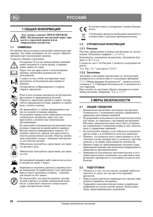 Page 8282
РУССКИЙRU
Перевод оригинальных инструкций
1 ОБЩАЯ ИНФОРМАЦИЯ
 Этот символ означает ПРЕДУПРЕЖДЕ-
НИЕ. Несоблюдение инструкций может при-
вести к серьезной травме и/или 
повреждению имущества.
1.1СИМВОЛЫ
На машине предусмотрена следующая символьная мар-
кировка. Эти знаки указывают, на что следует обратить 
внимание при эксплуатации машины. 
Символы означают следующее:
Осторожно! В случае невыполнения указаний 
может возникнуть угроза жизни, а машина 
может выйти из строя.
Перед тем как приступить к...