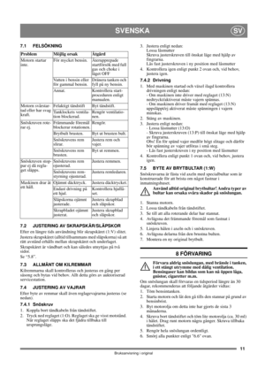 Page 1111
SVENSKASV
Bruksanvisning i original
7.1 FELSÖKNING
7.2 JUSTERING AV SKRAPSKÄR/SLÄPSKOR 
Efter en längre tids användning blir skrapskäret (1:V) slitet.
Justera skrapskäret (alltid tillsammans med släpskorna) så att 
rätt avstånd erhålls mellan skrapskäret och underlaget. 
Skrapskäret är vändbart och kan således utnyttjas på två 
sidor. 
Se “5.8”.
7.3 ALLMÄNT OM KILREMMAR
Kilremmarna skall kontrolleras och justeras en gång per 
säsong och bytas vid behov. Allt detta görs av auktoriserad...