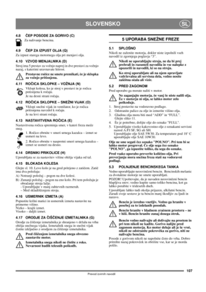 Page 107107
SLOVENSKOSL
Prevod izvirnih navodil
4.8ČEP POSODE ZA GORIVO (C)
Za nalivanje bencina.
4.9ČEP ZA IZPUST OLJA (Q)
Za izpust starega motornega olja pri menjavi olja.
4.10 VZVOD MENJALNIKA (D)
Stroj ima 5 prestav za vožnjo naprej in dve prestavi za vožnjo 
nazaj, s katerimi uravnavate hitrost. 
Prestavne roèice ne smete premikati, èe je sklopka 
za vožnjo pritisnjena.
4.11 ROČICA SKLOPKE – VOŽNJA (N)
Vklopi kolesa, ko je stroj v prestavi in je ročica 
potisnjena k ročaju.
Je na desni strani ročaja.
4.12...