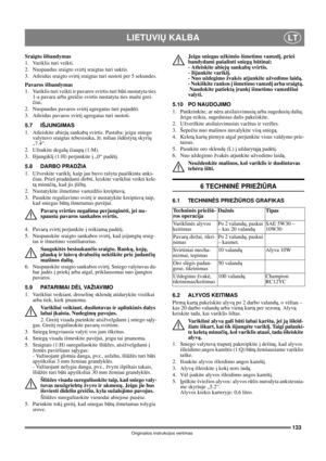 Page 133133
LIETUVIŲ KALBALT
Originalios instrukcijos vertimas
Sraigto išbandymas
1. Variklis turi veikti.
2. Nuspaudus sraigto svirtį sraigtas turi suktis.
3. Atleidus sraigto svirtį sraigtas turi sustoti per 5 sekundes.
Pavaros išbandymas
1. Variklis turi veikti ir pavaros svirtis turi būti nustatyta ties 
1-a pavara arba greičio svirtis nustatyta ties mažu grei-
čiui.
2. Nuspaudus pavaros svirtį agregatas turi pajudėti.
3. Atleidus pavaros svirtį agregatas turi sustoti.
5.7 IŠJUNGIMAS
1. Atleiskite abiejų...
