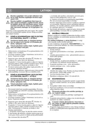 Page 140140
LATVISKILV
Instrukciju tulkojums no oriģinālvalodas
Benzīnu uzglabājiet vēsā un labi vēdināmā vietā, 
bet ne mājā. Benzīnu uzglabājiet bērniem nepie-
ejamā vietā.
Benzīnu iepildiet vai papildiniet tikai ārpus tel-
pām; nekad nesmēķējiet, uzpildot benzīnu. Benzī-
nu iepildiet, pirms tiek iedarbināts motors. Nekad 
neņemiet nost piltuves vāciņu un neiepildiet ben-
zīnu, kad motors darbojas vai vēl joprojām ir sa-
karsis.
Degvielas tvertni nepiepildiet līdz pašai augšai. Pēc uzpildī-
šanas cieši...