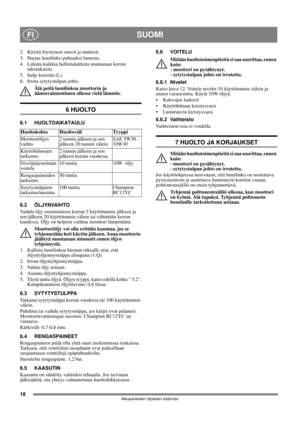 Page 1818
SUOMIFI
Alkuperäisten ohjeiden käännös
2.  Kiristä löystyneet ruuvit ja mutterit.
3.  Harjaa lumilinko puhtaaksi lumesta.
4.  Liikuta kaikkia hallintalaitteita muutaman kerran 
edestakaisin.
5. Sulje kuristin (L). 
6.  Irrota sytytystulpan johto.
Älä peitä lumilinkoa moottorin ja 
äänenvaimentimen ollessa vielä lämmin.
6 HUOLTO
6.1 HUOLTOAIKATAULU
6.2 ÖLJYNVAIHTO
Vaihda öljy ensimmäisen kerran 5 käyttötunnin jälkeen ja 
sen jälkeen 20 käyttötunnin välein tai vähintään kerran 
kaudessa. Öljy on helpoin...