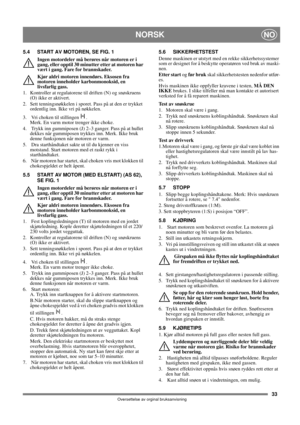 Page 3333
NORSKNO
Oversettelse av orginal bruksanvisning
5.4 START AV MOTOREN, SE FIG. 1
Ingen motordeler må berøres når motoren er i 
gang, eller opptil 30 minutter etter at motoren har 
vært i gang. Fare for brannskader.
Kjør aldri motoren innendørs. Eksosen fra 
motoren inneholder karbonmonoksid, en 
livsfarlig gass.
1.  Kontroller at regulatorene til driften (N) og snøskruens 
(O) ikke er aktivert.
2. Sett tenningsnøkkelen i sporet. Pass på at den er trykket 
ordentlig inn. Ikke vri på nøkkelen.
3.  Vri...