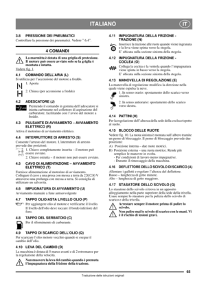 Page 6565
ITALIANOIT
Traduzione delle istruzioni originali
3.8 PRESSIONE DEI PNEUMATICI
Controllare la pressione dei pneumatici. Vedere ” 6.4”.
4 COMANDI
La marmitta è dotata di una griglia di protezione. 
Il motore può essere avviato solo se la griglia è 
montata e intatta.
Vedere fig. 1
.
4.1 COMANDO DELL’ARIA (L)
Si utilizza per l’accensione del motore a freddo.
1. Aperta
2. Chiusa (per accensione a freddo)
4.2 ADESCATORE (J)
Premendo il comando in gomma dell’adescatore si 
inietta carburante nel collettore...