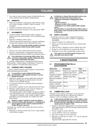 Page 6767
ITALIANOIT
Traduzione delle istruzioni originali
7.  Una volta avviato il motore, girare la farfalla dellaria in 
senso antiorario fino ad aprirla completamente. 
5.6 ARRESTO
1.  Rilasciare entrambe le impugnature della frizione. Nota: 
se la coclea continua a ruotare, vedere la sezione “ 7.4”, 
di seguito.
2. Chiudere il rubinetto della benzina (1:M).
3. Portare linterruttore di arresto (1:S) in posizione “OFF”.
5.7 AVVIAMENTO
1.  Avviare il motore come descritto sopra. Lasciare il 
motore acceso per...